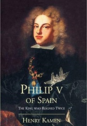 Philip V of Spain: The King Who Reigned Twice (Henry Kamen)