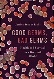 Good Germs, Bad Germs: Health and Survival in a Bacterial World (Jessica Snyder Sachs)