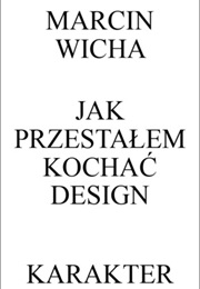 Jak Przestałem Kochać Design (Marcin Wicha)