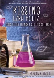 Kissing Ezra Holtz (And Other Things I Did for Science) (Brianna R. Shrum)