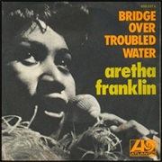 "Bridge Over Troubled Water" - Aretha Franklin