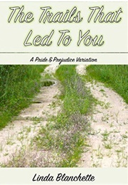 The Trails That Led to You: A Pride and Prejudice Variation (Linda Blanchette)
