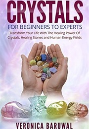 Crystals: For Beginners to Experts- Transform Your Life With the Healing Power of Crystals (Veronica Baruwal)