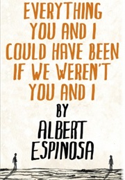 Everything You and I Could Have Been If We Weren't You and I (Albert Espinosa)