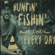 Huntin&#39;, Fishin&#39; &amp; Lovin&#39; Every Day - Luke Bryan