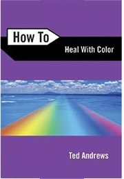 How to Heal With Color (Ted Andrews)