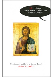 Ten Things They Never Told Me About Jesus (John L. Bell)