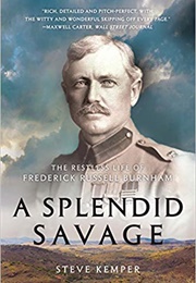 A Splendid Savage: The Restless Life of Frederick Russell Burnham (Steve Kemper)