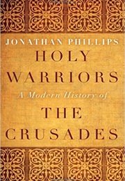 Holy Warriors: A Modern History of the Crusades (Jonathan Phillips)