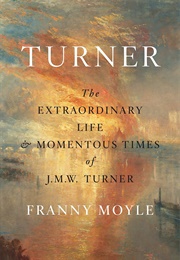 Turner: The Extraordinary Life and Momentous Times of J.M.W. Turner (Franny Moyle)