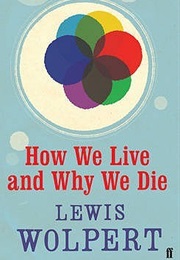 How We Live and Why We Die: The Secret Lives of Cells (Lewis Wolpert)