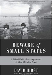 Beware of Small States: Lebanon, the Battleground of the Middle East (David Hirst)