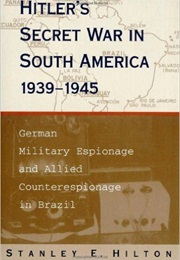 Hitler's Secret War in South America, 1939-1945: German Military Espionage and Allied Counterespiona (Stanley E. Hilton)