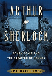 Arthur and Sherlock: Conan Doyle and the Creation of Holmes (Michael Sims)