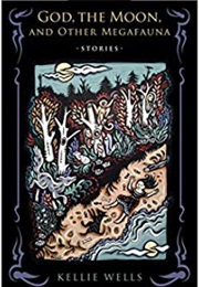 God the Moon and Other Megafauna (Kellie Wells)