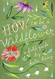How to Be a Wildflower (Katie Daisy)