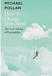 How to Change Your Mind: The New Science of Psychedelics (Michael Pollan)