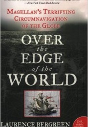 Over the Edge of the World: Magellan's Terrifying Circumnavigation of the Globe (Laurence Bergreen)