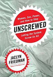 Unscrewed: Women, Sex, Power, and How to Stop Letting the System Screw Us All (Jaclyn Friedman)
