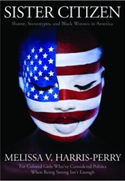 Sister Citizen: Shame, Stereotypes, and Black Women in America (Melissa Harris-Perry)