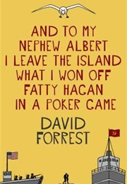 And to My Nephew Albert I Leave the Island What I Won off Fatty Hagen in a Poker Game (David Forrest)