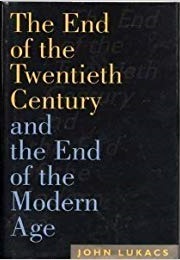 The End of the Twentieth Century: And the End of the Modern Age (John Lukacs)