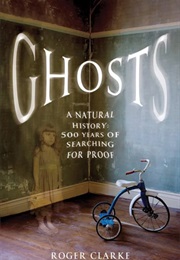 A Natural History of Ghosts: 500 Years of Hunting for Proof (Roger Clarke)