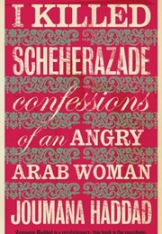 I Killed Scheherazade: Confessions of an Angry Arab Woman (Joumana Haddad)