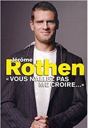 Vous N'allez Pas Me Croire... (Jérôme Rothen)