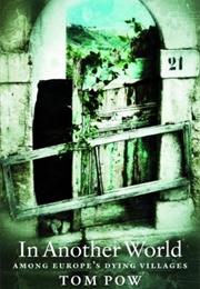 In Another World: Among Europe's Dying Villages (Tom Pow)