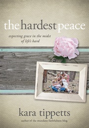 The Hardest Peace: Expecting Grace in the Midst of Life&#39;s Hard (Kara Tippetts,  Joni Eareckson Tada)