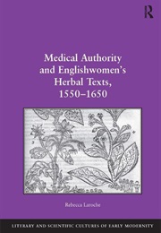 Medical Authority and Englishwomen's Herbal Texts, 1550 1650 (Rebecca Laroche)