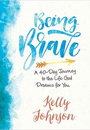 Being Brave: A 40-Day Journey to the Life God Dreams for You (Kelly Johnson)