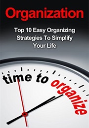 Organization: Top 10 Easy Organizing Strategies to Simplify Your Life (Alice Smit)
