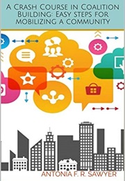 A Crash Course in Coalition Building: Easy Steps for Mobilizing a Community. (Antonia F. R. Sawyer)