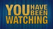 You Have Been Watching