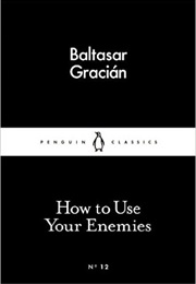 How to Use Your Enemies (Baltasar Gracián)