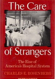 The Care of Strangers: The Rise of America's Hospital System (Charles E. Rosenberg)