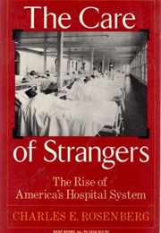 The Care of Strangers: The Rise of America&#39;s Hospital System (Charles E. Rosenberg)