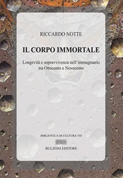 Il Corpo Immortale. Longevità E Sopravvivenza Nell'immaginario Tra Ottocento E Novecento (Riccardo Notte)