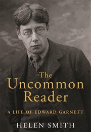 The Uncommon Reader: A Life of Edward Garnett (Helen Smith)