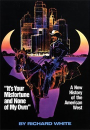 It's Your Misfortune and None of My Own: A New History of the American West (Richard White)