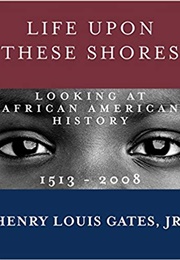 Life Upon These Shores: Looking at African American History 1513-2008 (Henry Louis Gates Jr.)