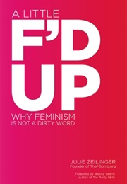 A Little F'd Up: Why Feminism Isn't a Dirty Word (Julie Zeilinger)