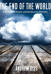 The End of the World: A Tale of Life, Death, and the Space In-Between (Andrew Biss)