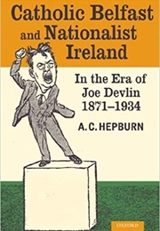 Catholic Belfast and Nationalist Ireland in the Era of Joe Devlin 1871-1934 (A.C. Hepburn)