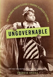 Ungovernable: The Victorian Parents Guide to Rasing Flawless Children (Therese Oneill)