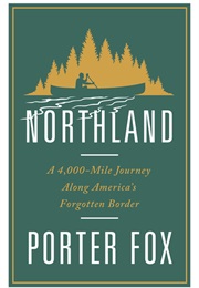 Northland: A 4,000-Mile Journey Along America's Forgotten Border (Porter Fox)