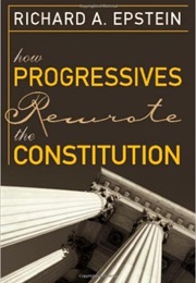 How Progressives Rewrote the Constitution (Richard Epstein)