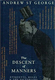 The Descent of Manners: Etiquette, Rules &amp; the Victorians (Andrew St. George)